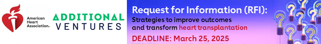 American Heart Association and Additional Ventures presents a Request for Information (RFI) for Strategies to improve outcomes and transform heart transplantation. DEADLINE: March 25, 2025. Get more information.