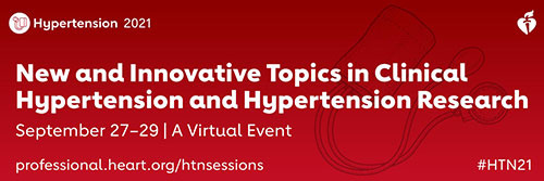 Hypertension 2021 | New and Innovative Topics in Clinical Hypertension and Hypertension Research. September 27-29 | A virtual event | professional.heart.org/htnsessions #htn21