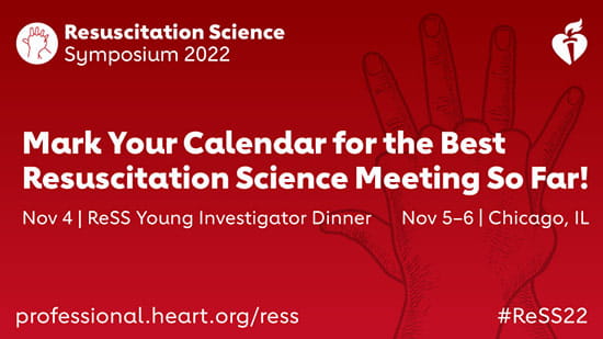 Resuscitation Science Symposium 2022. Mark Your Calendar for the Best Resuscitation Science Meeting so Far! Nov. 4 ReSS Young Investigators Dinner - Nov. 5-6, Chicago, IL | professional.heart.org/ress #ReSS22