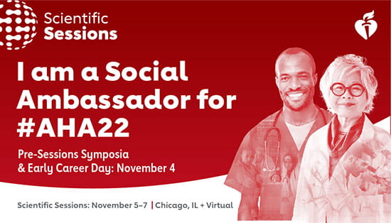 Scientific Sessions: I am a Social Ambassador for #AHA22. Pre-Sessions Symposia & Early Career Day: November 4. Scientific Sessions: November 5-7 | Chicago, IL + Virtual