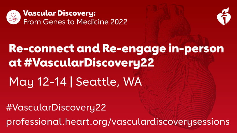 Vascular Discovery: From Genes to Medicine 2022. Re-connect and Re-engage in-person at #VascularDiscovery22. May 12-14 | Seattle, WA. #VascularDiscovery22. professional.heart.org/vasculardiscoverysessions