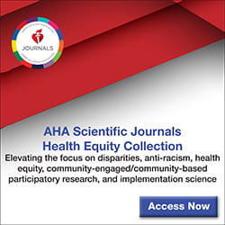 Access the AHA Scientific Journals Health Equity Collection https://www.ahajournals.org/health-equity